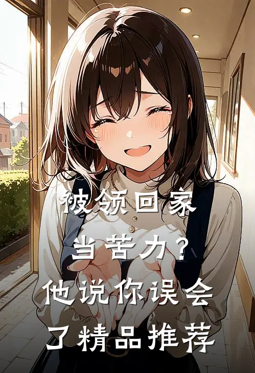 被领回家当苦力？他说：你误会了精品推荐