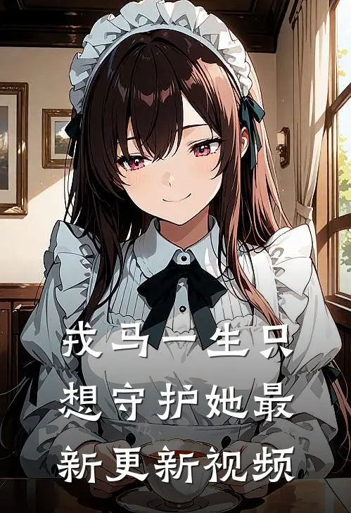 戎马一生只想守护她最新更新视频