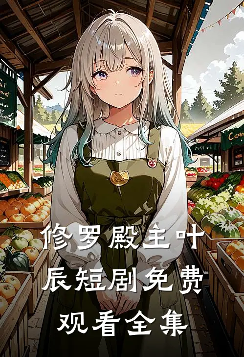 修罗殿主叶辰短剧免费观看全集