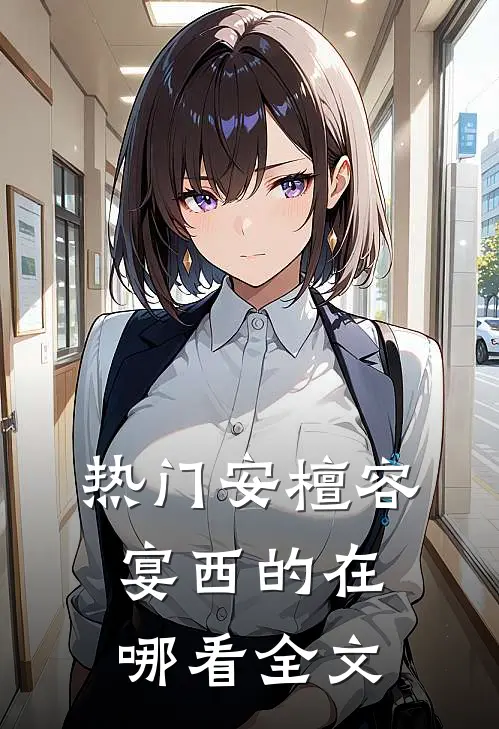 热门安檀容宴西的在哪看全文