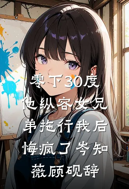 零下30度他纵容女兄弟拖行我后悔疯了岑知薇顾砚辞