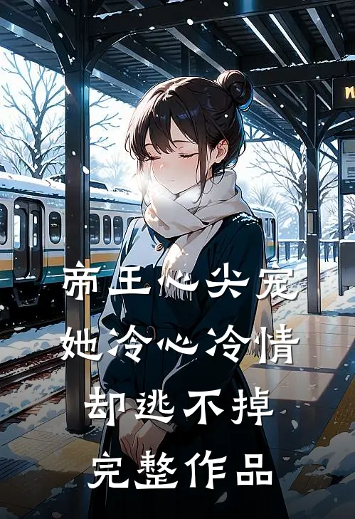帝王心尖宠：她冷心冷情却逃不掉完整作品