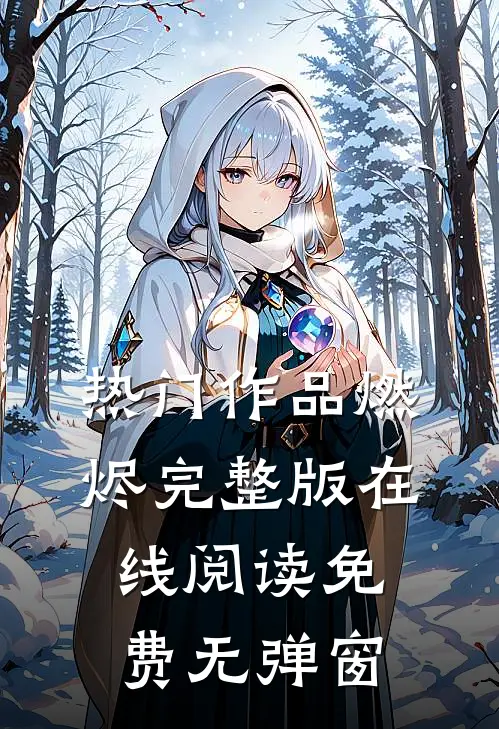 热门作品燃烬完整版在线阅读免费无弹窗