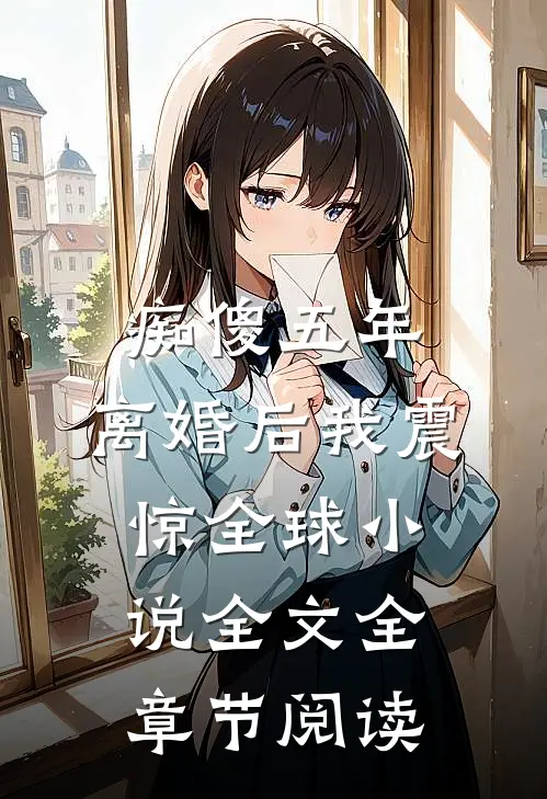 痴傻五年，离婚后我震惊全球小说全文全章节阅读