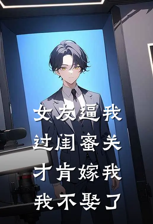女友逼我过闺蜜关才肯嫁我，我不娶了