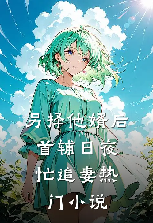 另择他婿后，首辅日夜忙追妻热门小说