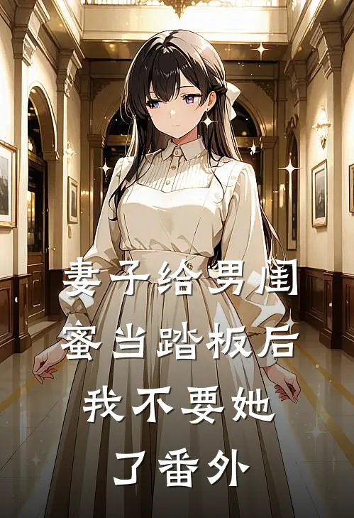 妻子给男闺蜜当踏板后，我不要她了番外