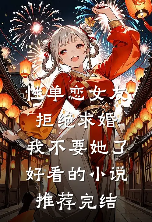 性单恋女友拒绝求婚，我不要她了好看的小说推荐完结