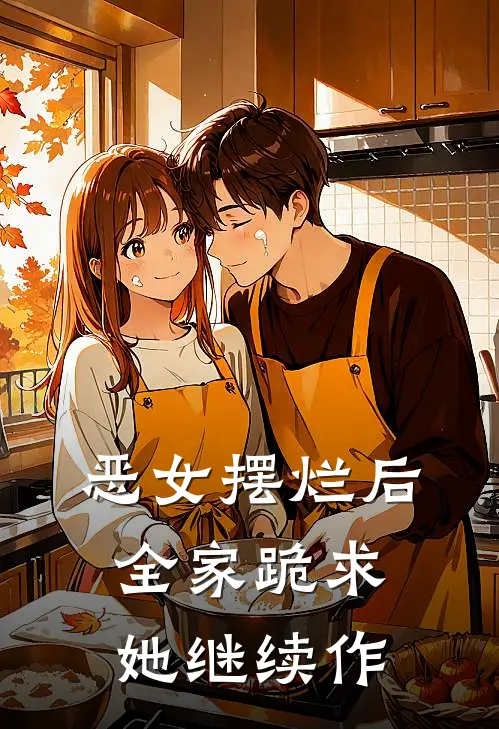 恶女摆烂后，全家跪求她继续作