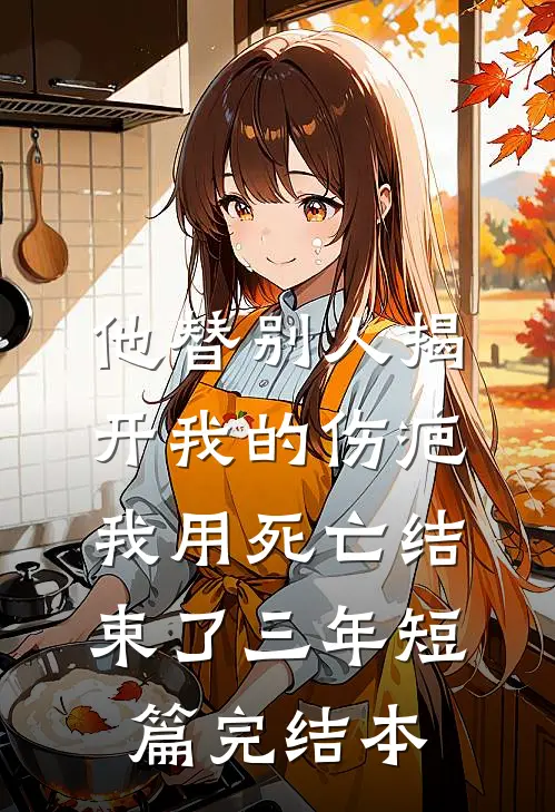 他替别人揭开我的伤疤，我用死亡结束了三年短篇完结本