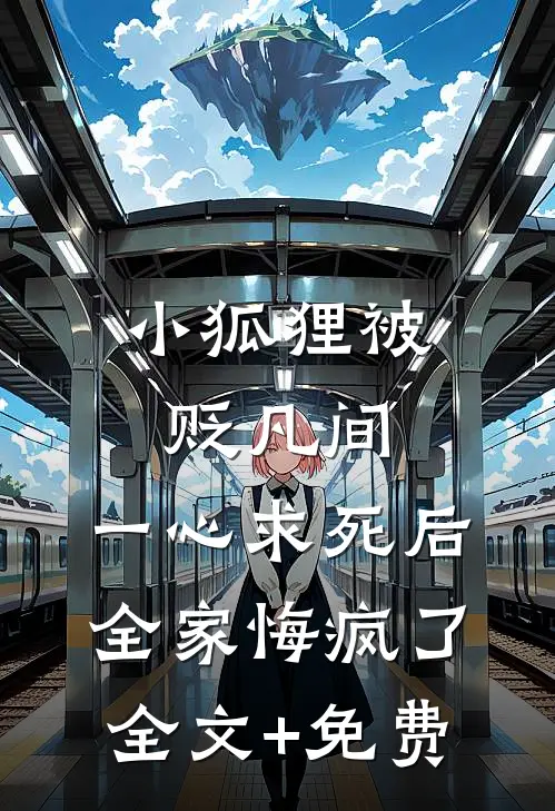小狐狸被贬凡间，一心求死后全家悔疯了全文+免费