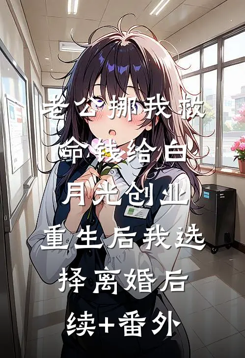 老公挪我救命钱给白月光创业，重生后我选择离婚后续+番外
