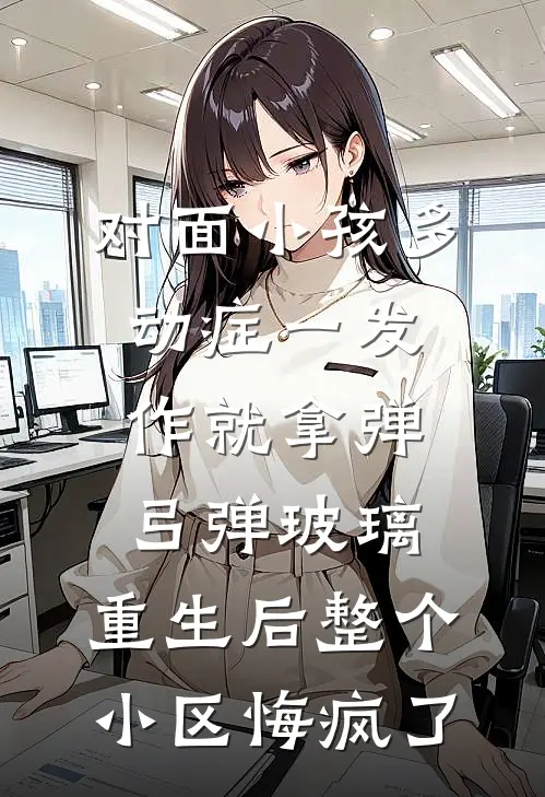 对面小孩多动症一发作就拿弹弓弹玻璃，重生后整个小区悔疯了