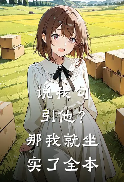 说我勾引他？那我就坐实了全本
