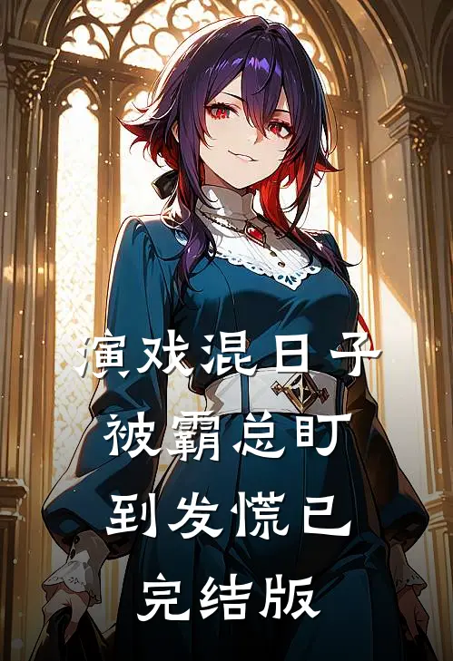 演戏混日子，被霸总盯到发慌已完结版