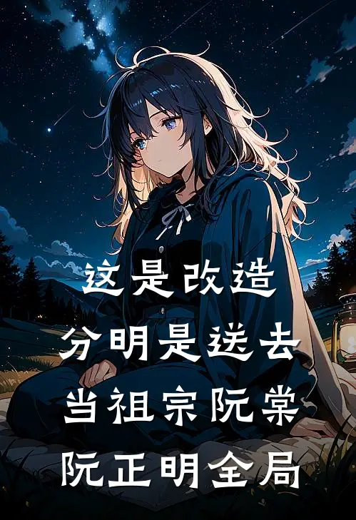 这是改造，分明是送去当祖宗阮棠阮正明全局