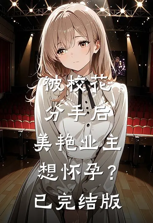 被校花分手后，美艳业主想怀孕？已完结版