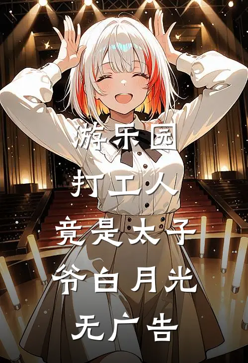 游乐园打工人，竟是太子爷白月光无广告