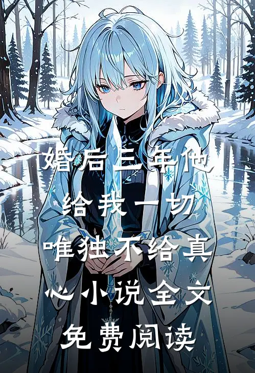婚后三年他给我一切，唯独不给真心小说全文免费阅读