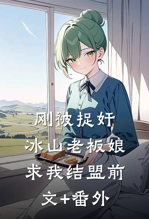 刚被捉奸，冰山老板娘求我结盟前文+番外