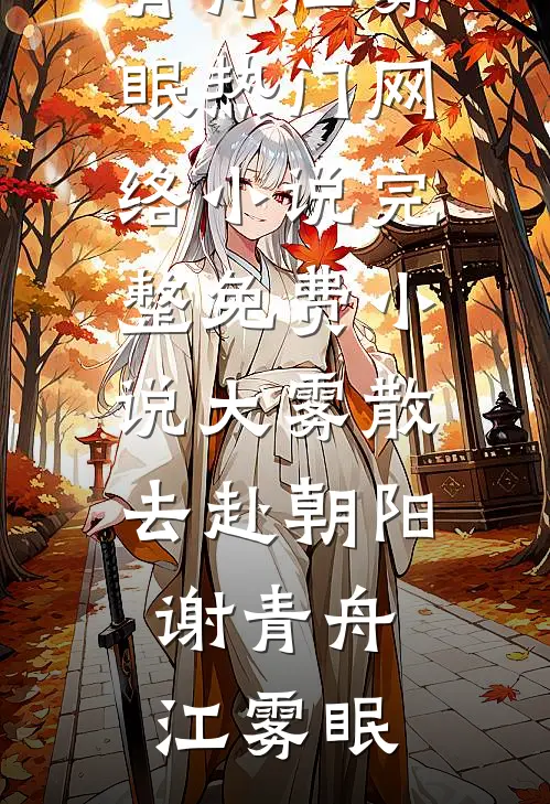 大雾散去赴朝阳谢青舟江雾眠热门网络小说_完整免费小说大雾散去赴朝阳(谢青舟江雾眠)