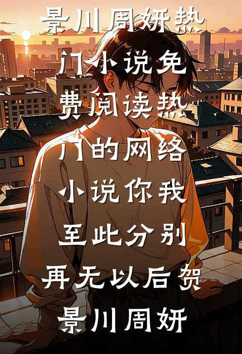 你我至此分别，再无以后贺景川周妍热门小说免费阅读_热门的网络小说你我至此分别，再无以后贺景川周妍