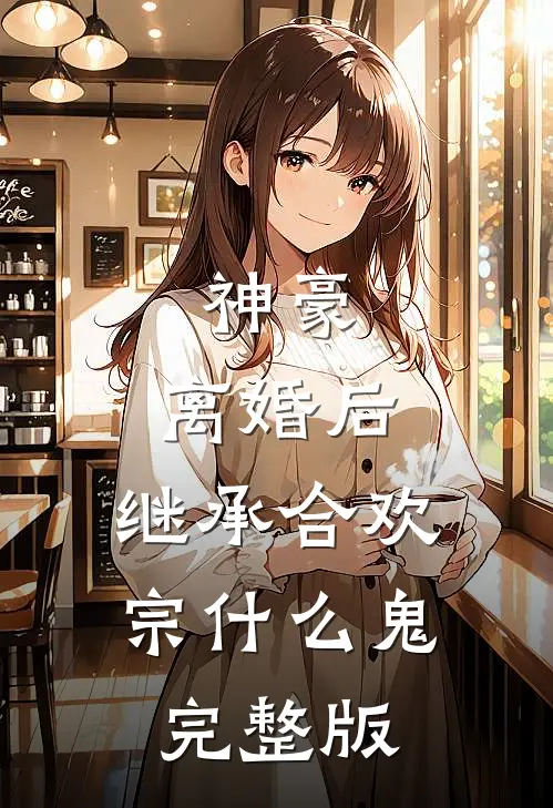 神豪：离婚后，继承合欢宗什么鬼完整版