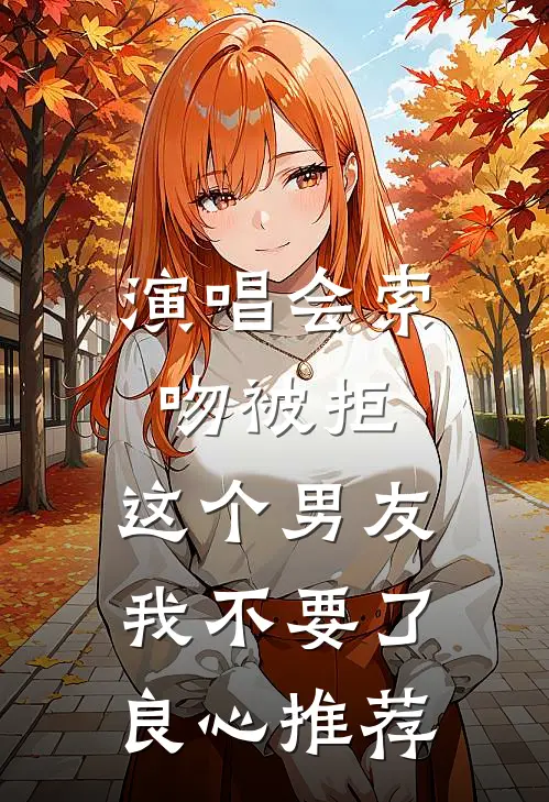 演唱会索吻被拒，这个男友我不要了良心推荐