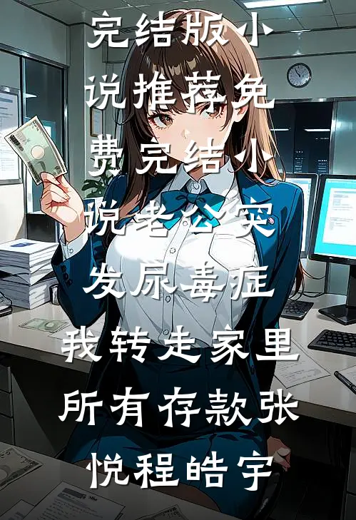 老公突发尿毒症，我转走家里所有存款张悦程皓宇完结版小说推荐_免费完结小说老公突发尿毒症，我转走家里所有存款(张悦程皓宇)