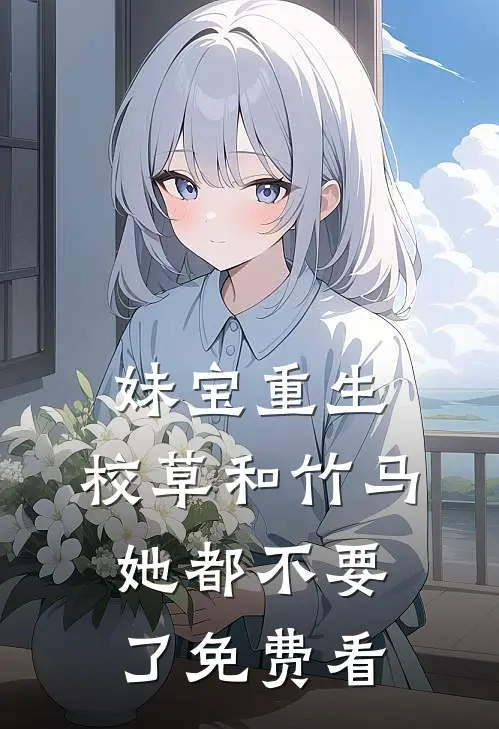 妹宝重生，校草和竹马她都不要了免费看