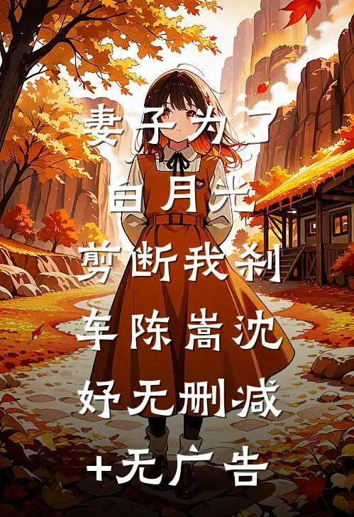 妻子为了白月光，剪断我刹车陈嵩沈妤无删减+无广告
