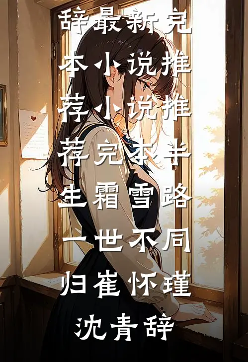 半生霜雪路，一世不同归(崔怀瑾沈青辞)最新完本小说推荐_小说推荐完本半生霜雪路，一世不同归崔怀瑾沈青辞