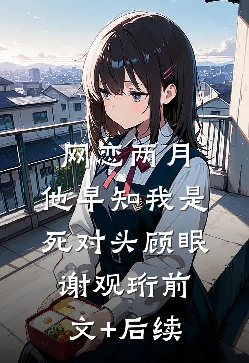 网恋两月，他早知我是死对头顾眠谢观珩前文+后续