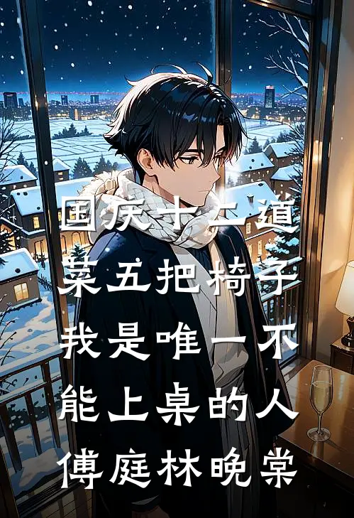 国庆十二道菜五把椅子，我是唯一不能上桌的人傅庭林晚棠