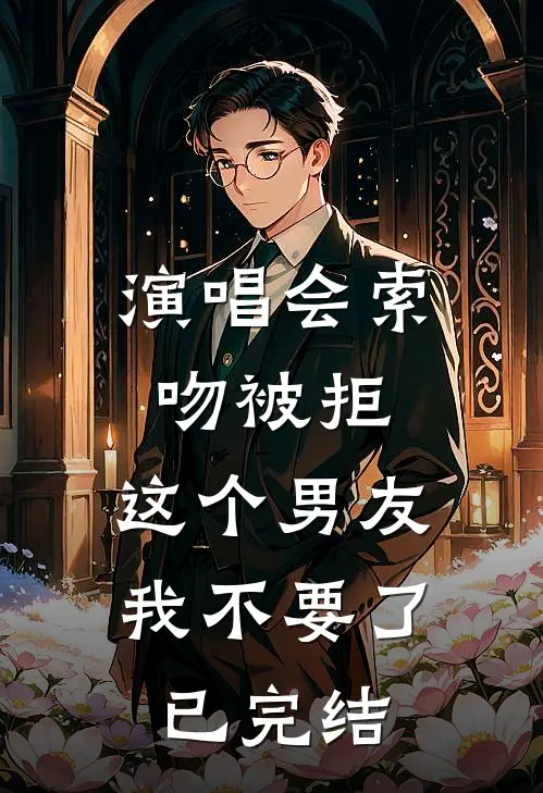 演唱会索吻被拒，这个男友我不要了已完结