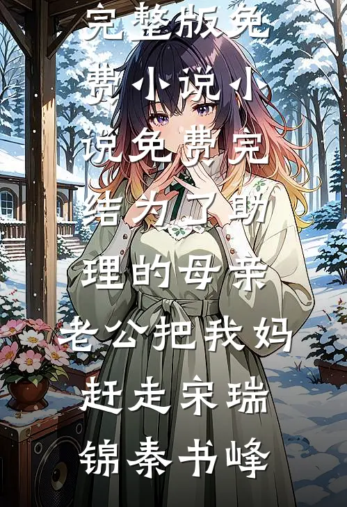 为了助理的母亲，老公把我妈赶走(宋瑞锦秦书峰)完整版免费小说_小说免费完结为了助理的母亲，老公把我妈赶走宋瑞锦秦书峰