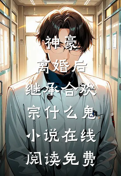 神豪：离婚后，继承合欢宗什么鬼小说在线阅读免费
