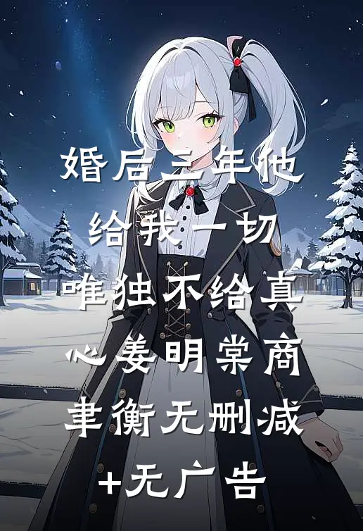 婚后三年他给我一切，唯独不给真心姜明棠商聿衡无删减+无广告