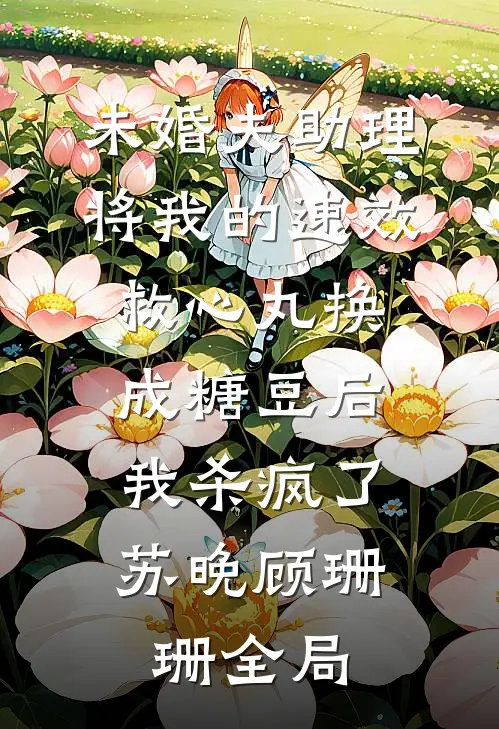 未婚夫助理将我的速效救心丸换成糖豆后，我杀疯了苏晚顾珊珊全局