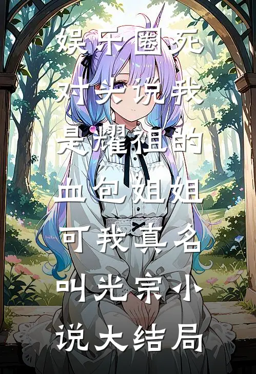娱乐圈死对头说我是耀祖的血包姐姐，可我真名叫光宗小说大结局