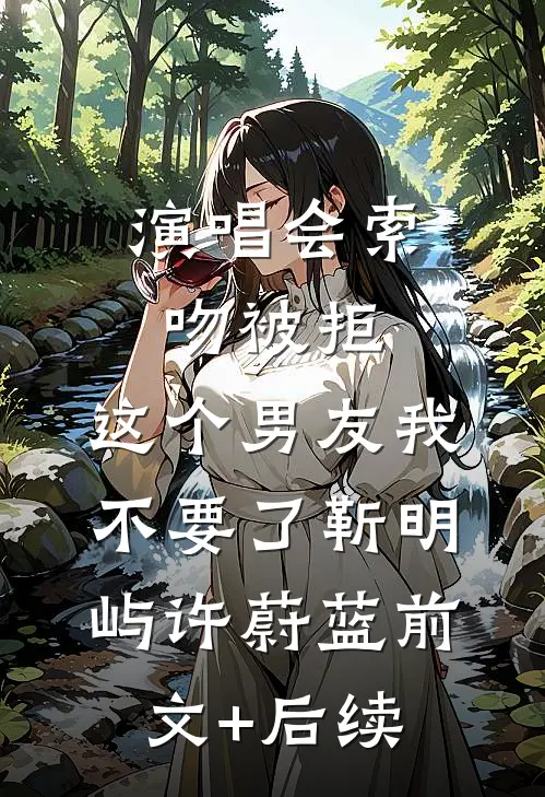 演唱会索吻被拒，这个男友我不要了靳明屿许蔚蓝前文+后续