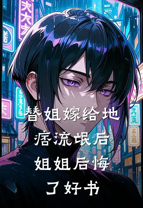 替姐嫁给地痞流氓后，姐姐后悔了好书