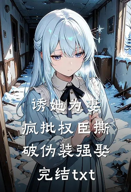 诱她为妻，疯批权臣撕破伪装强娶完结txt
