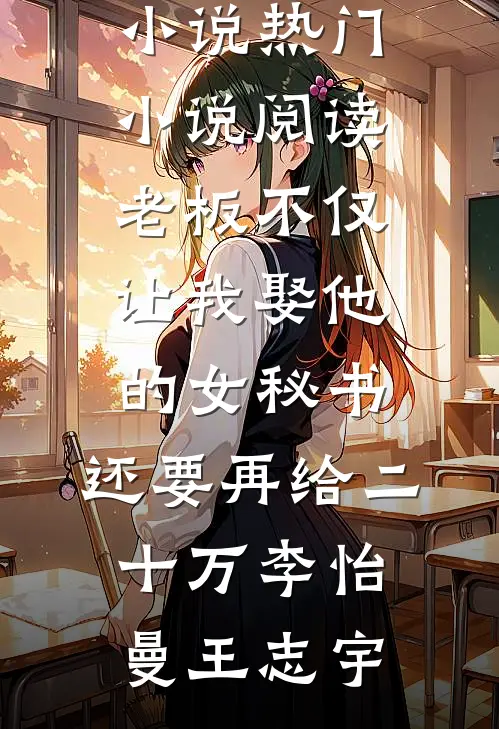 老板不仅让我娶他的女秘书，还要再给二十万李怡曼王志宇免费热门小说_热门小说阅读老板不仅让我娶他的女秘书，还要再给二十万李怡曼王志宇