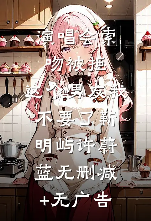 演唱会索吻被拒，这个男友我不要了靳明屿许蔚蓝无删减+无广告