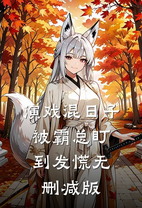 演戏混日子，被霸总盯到发慌无删减版