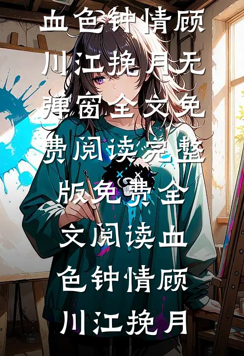 血色钟情(顾川江挽月)无弹窗全文免费阅读_完整版免费全文阅读血色钟情(顾川江挽月)