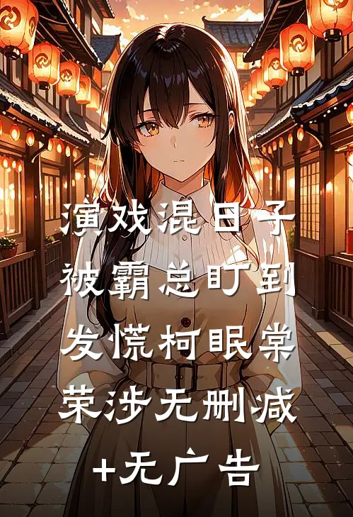 演戏混日子，被霸总盯到发慌柯眠棠荣涉无删减+无广告