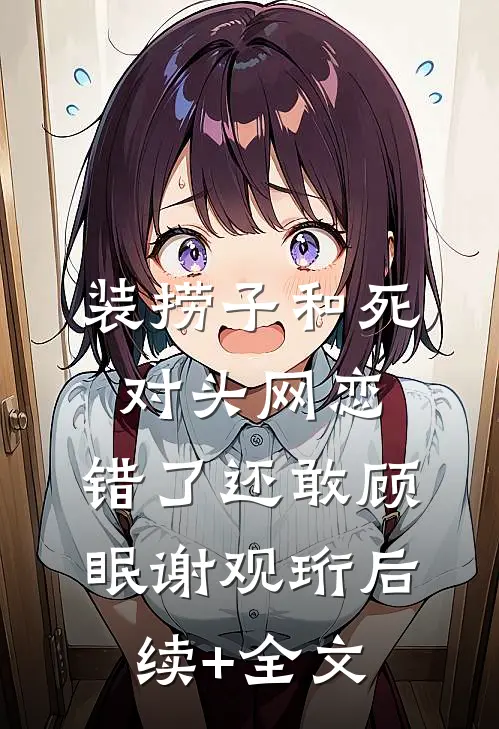 装捞子和死对头网恋，错了还敢顾眠谢观珩后续+全文