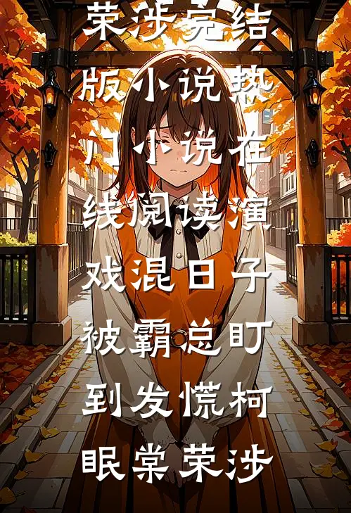 演戏混日子，被霸总盯到发慌(柯眠棠荣涉)完结版小说_热门小说在线阅读演戏混日子，被霸总盯到发慌柯眠棠荣涉